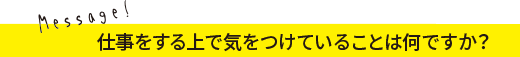 仕事をする上で気をつけていることは何ですか？